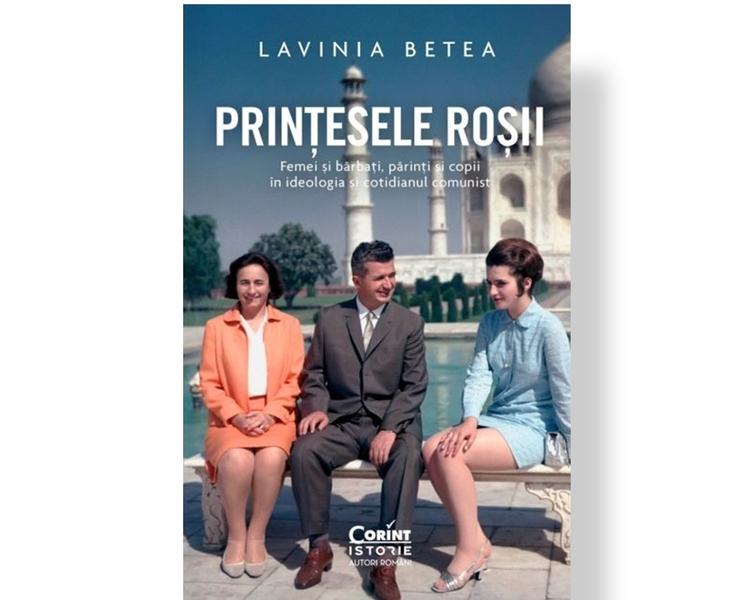  Laviniei Betea- Prințesele roșii. Femei și bărbați, părinți și copii în ideologia și cotidianul românesc